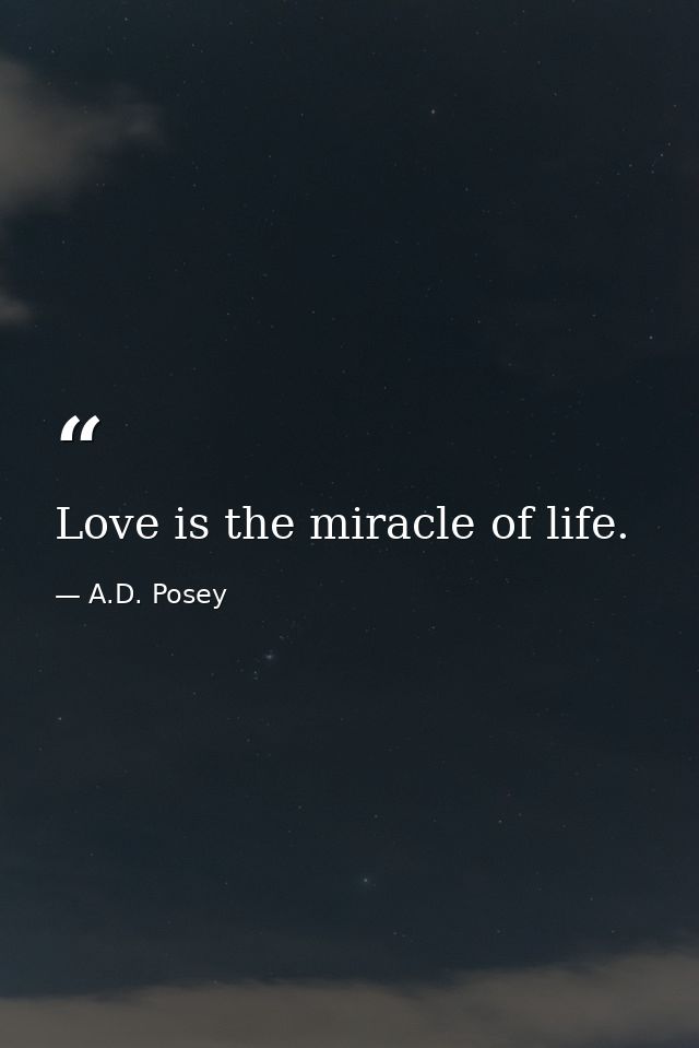 Love is the miracle of life. — A.D. Posey