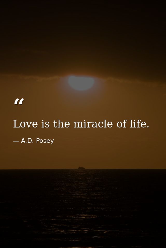 Love is the miracle of life. — A.D. Posey