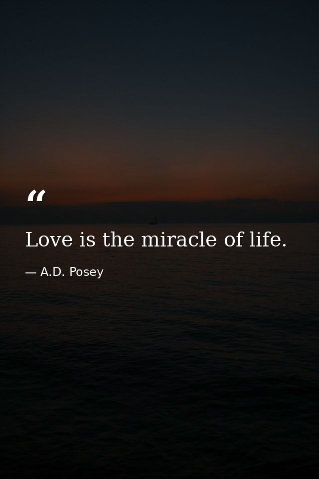 Love is the miracle of life. — A.D. Posey