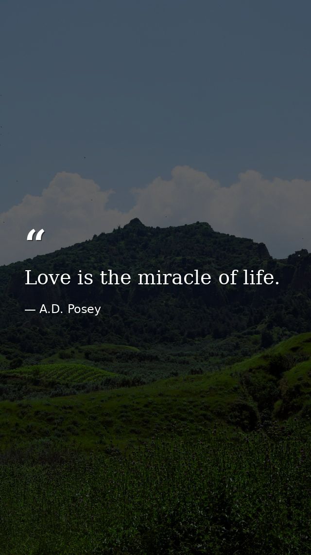 Love is the miracle of life. — A.D. Posey