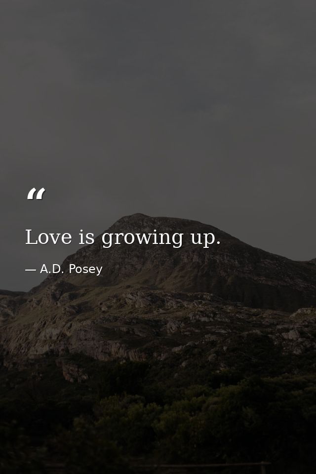 Love is growing up. — A.D. Posey