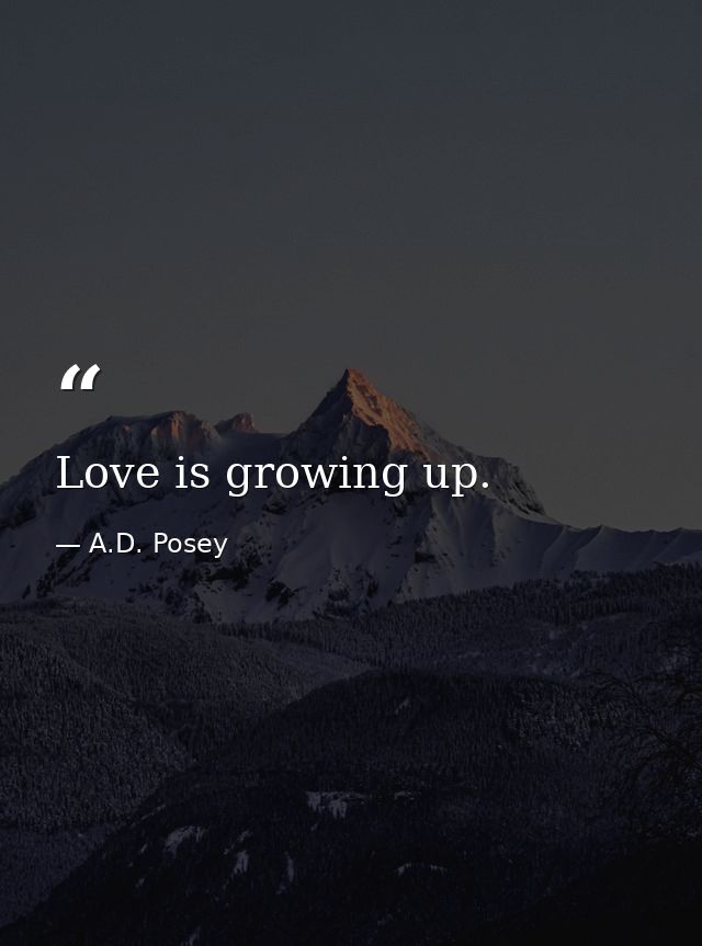 Love is growing up. — A.D. Posey