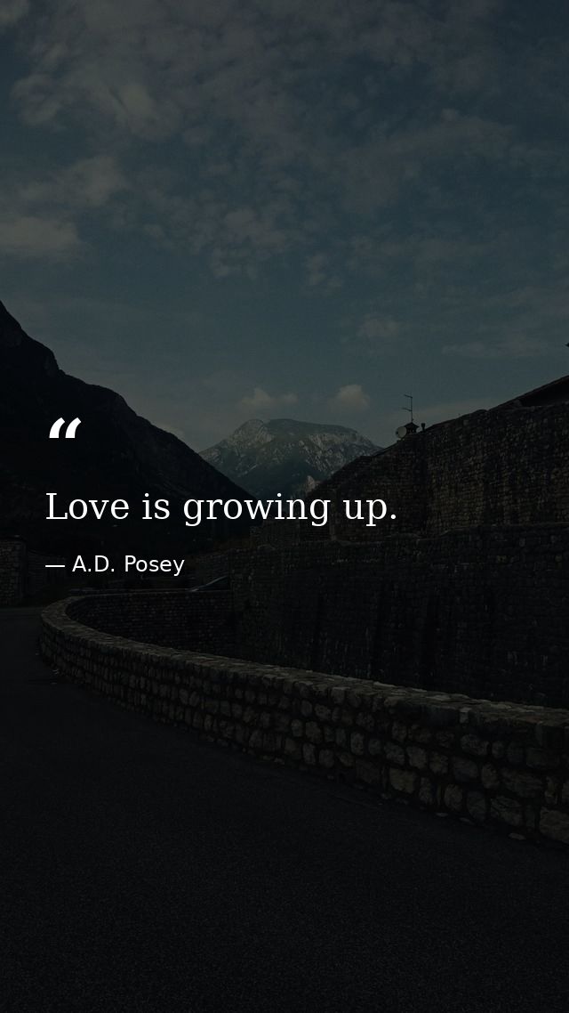 Love is growing up. — A.D. Posey