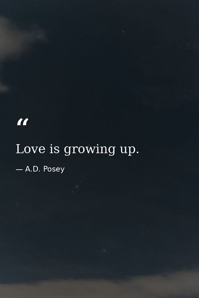 Love is growing up. — A.D. Posey