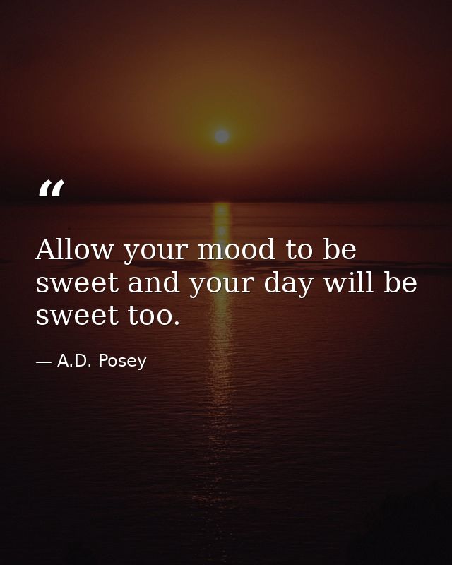 Allow your mood to be sweet and your day will be sweet too. — A.D. Posey