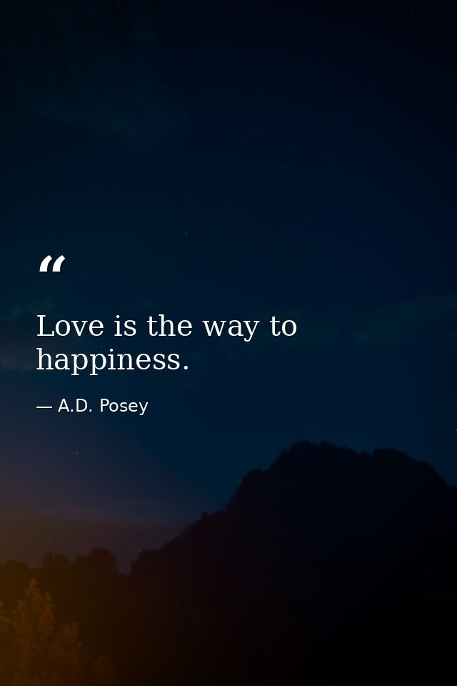 Love is the way to happiness. — A.D. Posey