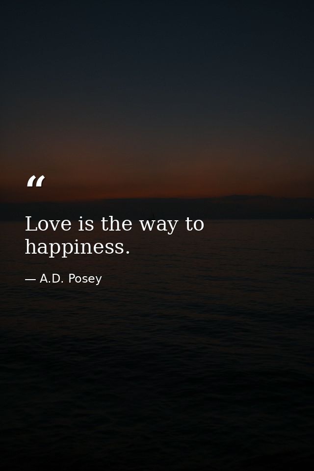 Love is the way to happiness. — A.D. Posey
