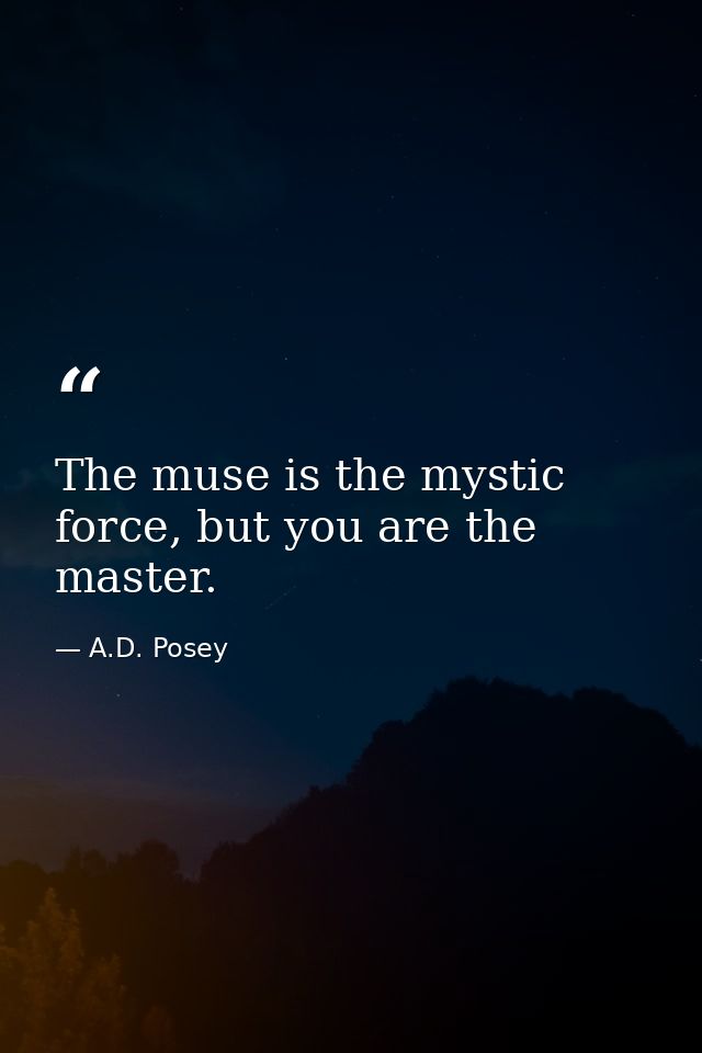 The muse is the mystic force, but you are the master. — A.D. Posey