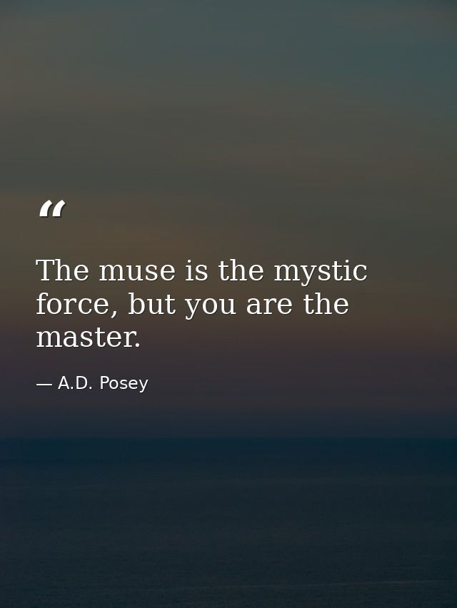 The muse is the mystic force, but you are the master. — A.D. Posey