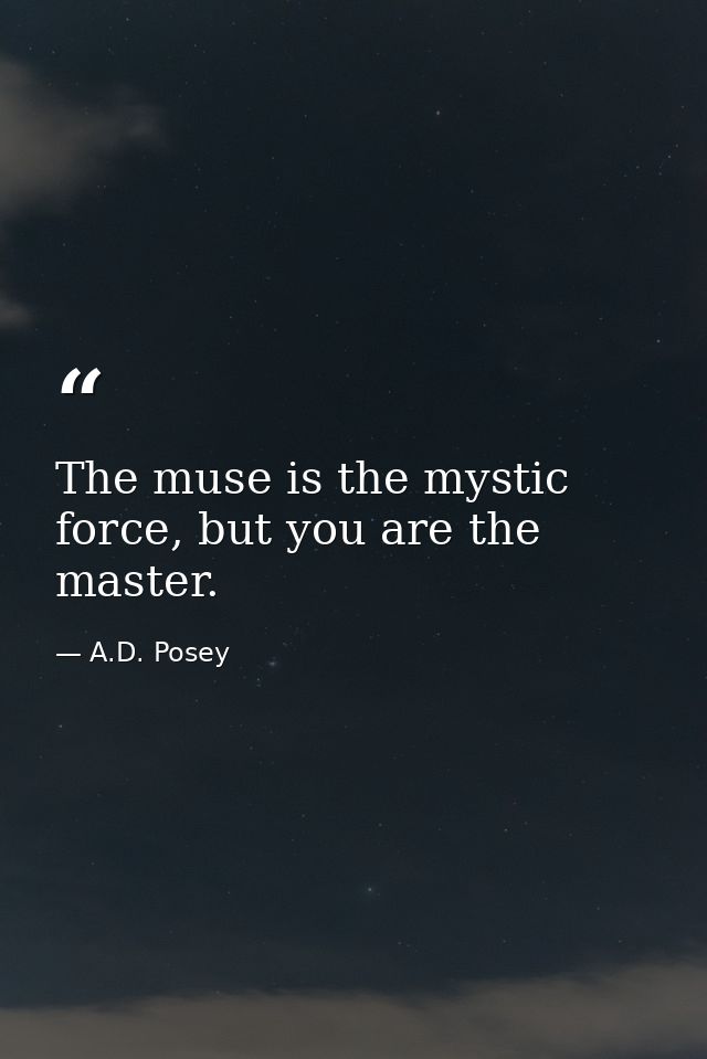 The muse is the mystic force, but you are the master. — A.D. Posey