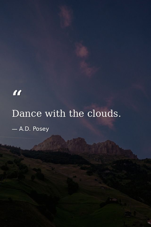 Dance with the clouds. — A.D. Posey