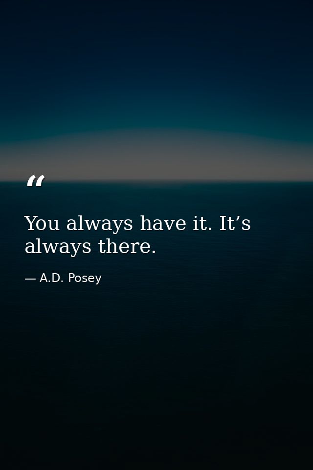 You always have it. It’s always there. — A.D. Posey