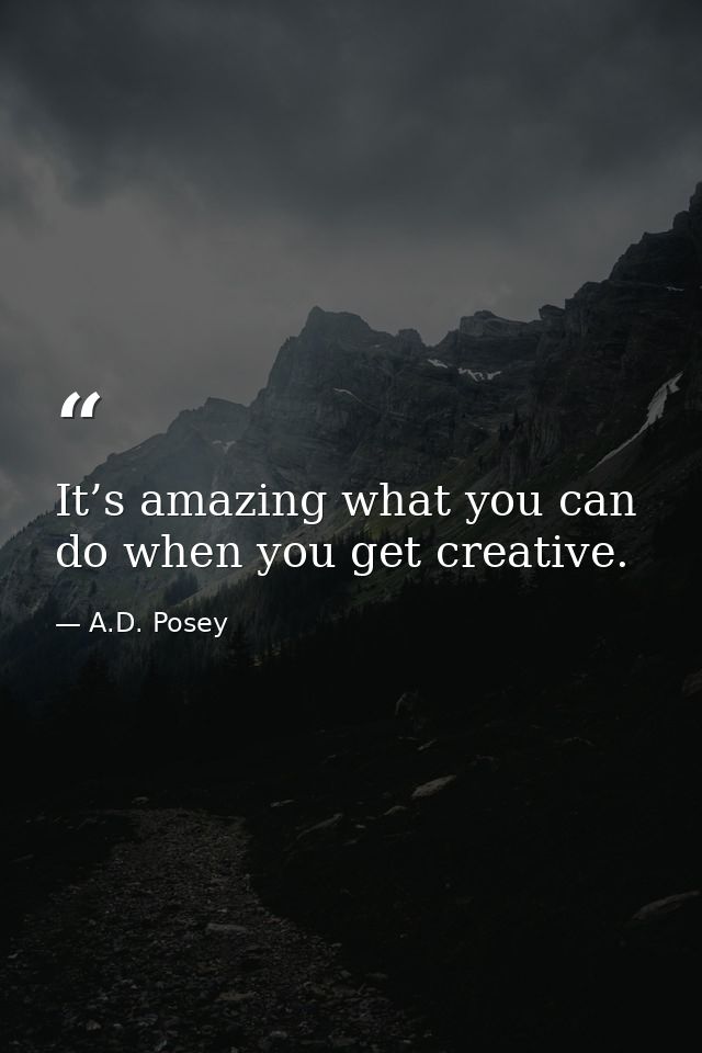 It’s amazing what you can do when you get creative. — A.D. Posey