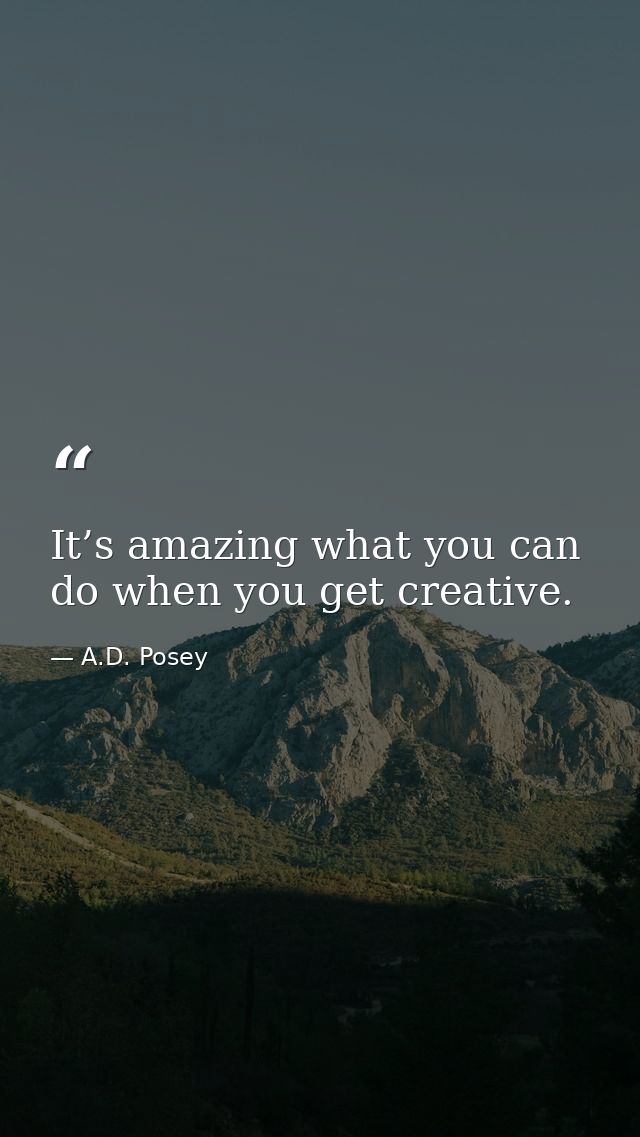 It’s amazing what you can do when you get creative. — A.D. Posey