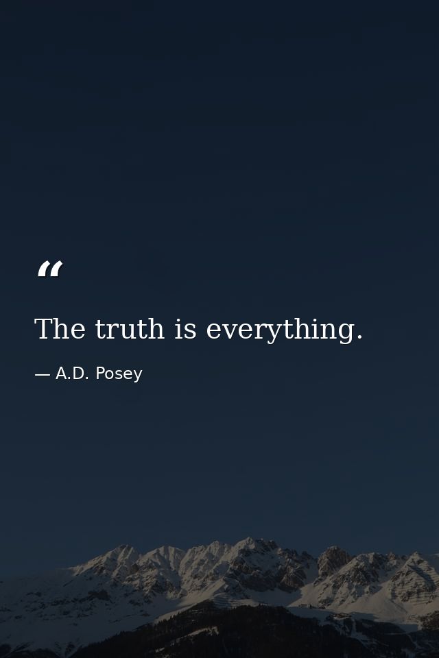The truth is everything. — A.D. Posey