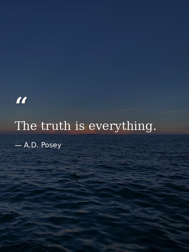The truth is everything. — A.D. Posey