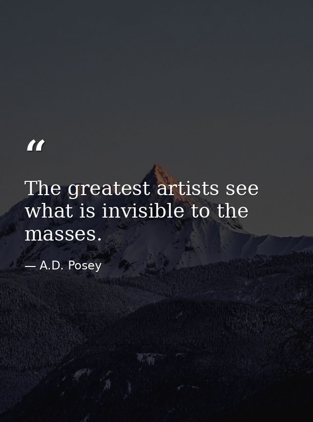 The greatest artists see what is invisible to the masses. — A.D. Posey