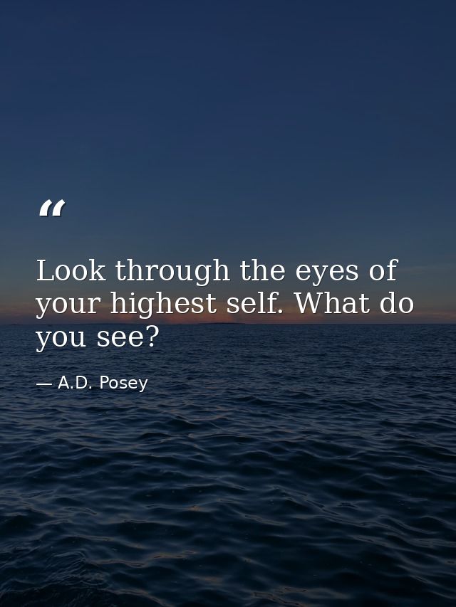 Look through the eyes of your highest self. What do you see? — A.D. Posey