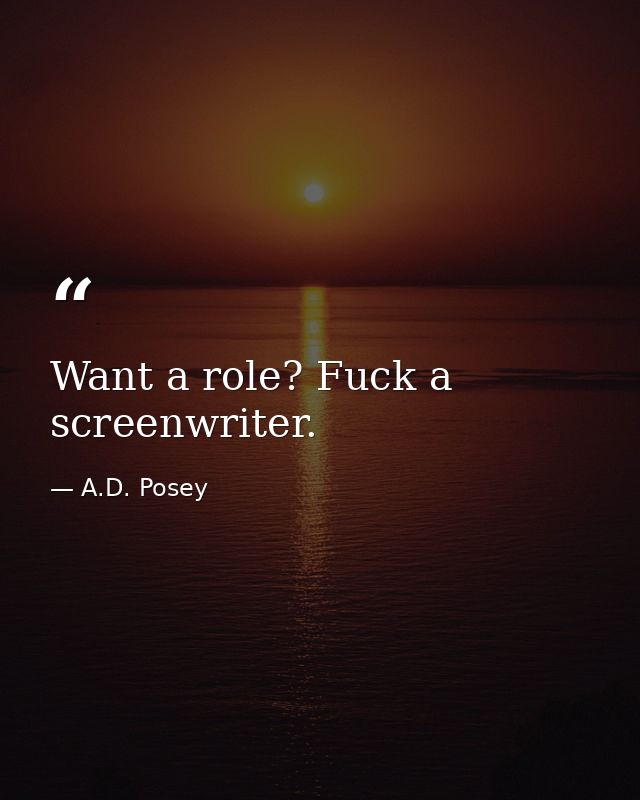 Want a role? Fuck a screenwriter. — A.D. Posey