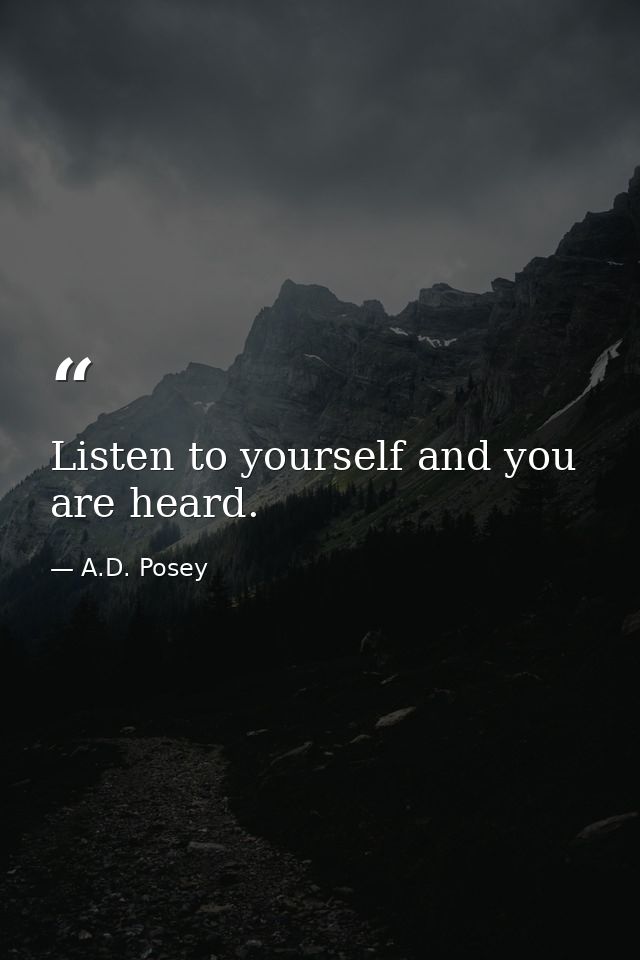 Listen to yourself and you are heard. — A.D. Posey