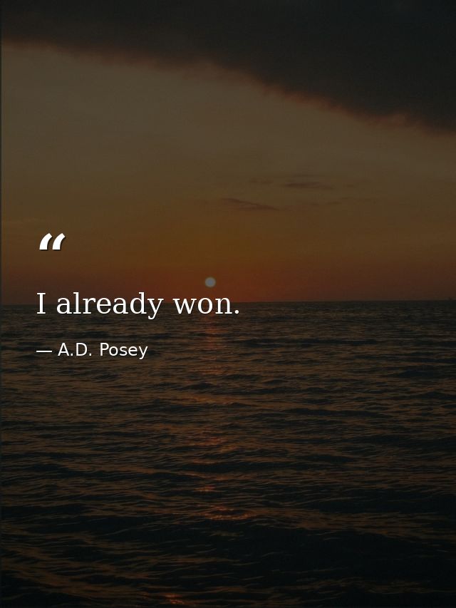 I already won. — A.D. Posey
