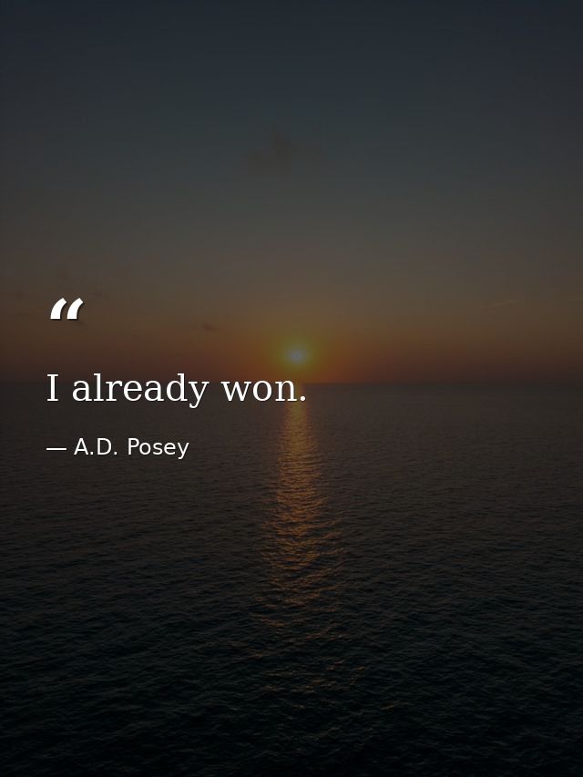 I already won. — A.D. Posey
