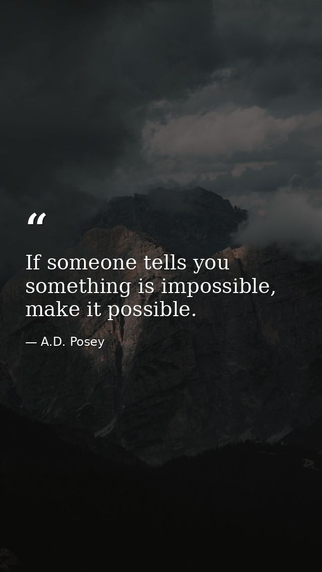 If someone tells you something is impossible, make it possible. — A.D. Posey