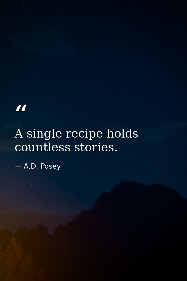A single recipe holds countless stories. — A.D. Posey