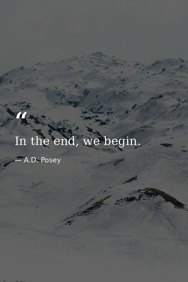 In the end, we begin. — A.D. Posey