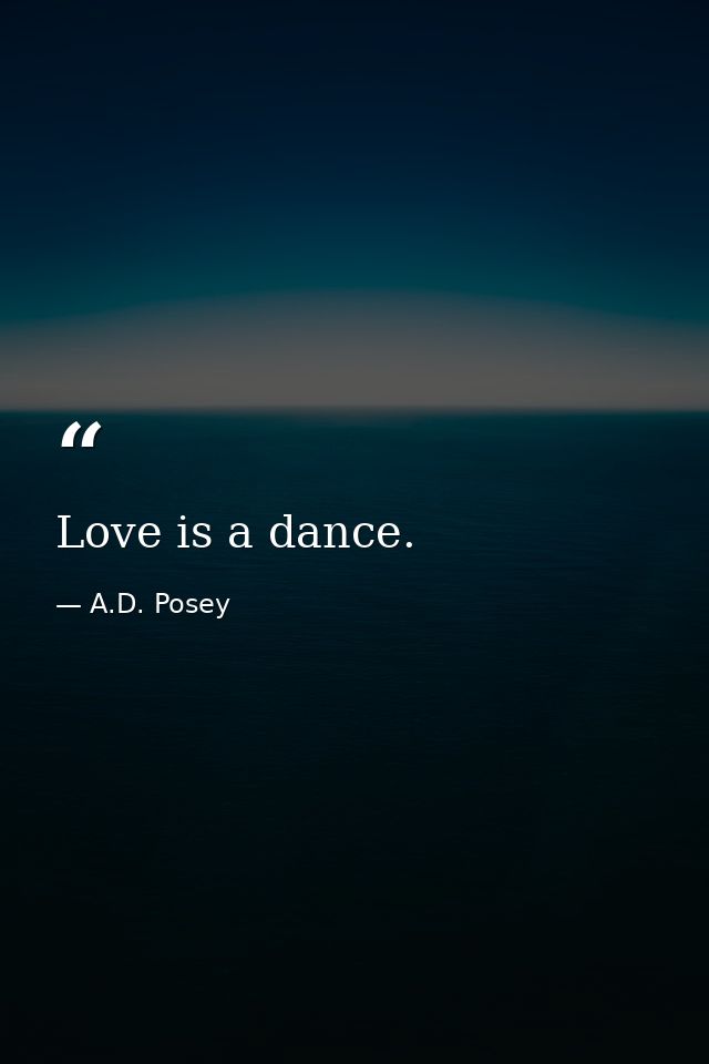 Love is a dance. — A.D. Posey