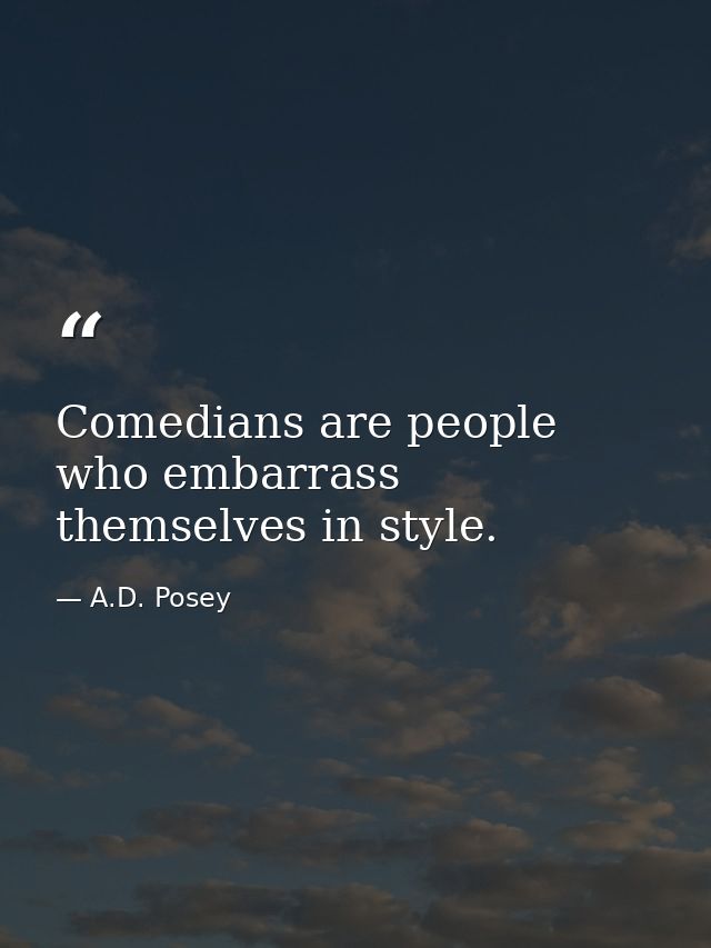 Comedians are people who embarrass themselves in style. — A.D. Posey