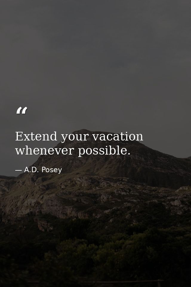 Extend your vacation whenever possible. — A.D. Posey