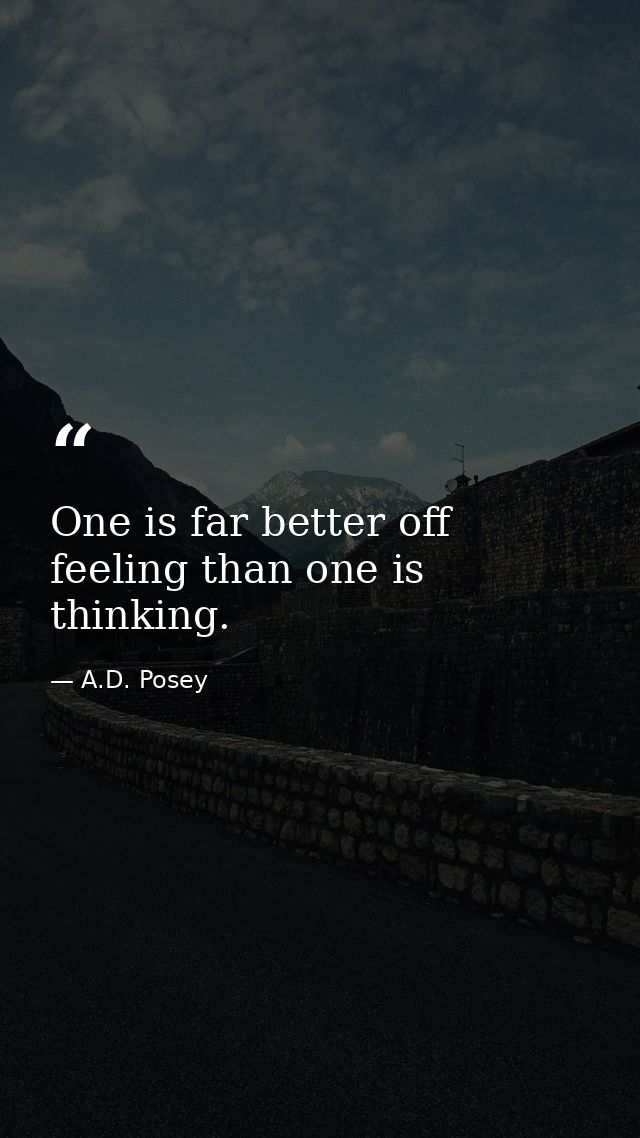 One is far better off feeling than one is thinking. — A.D. Posey