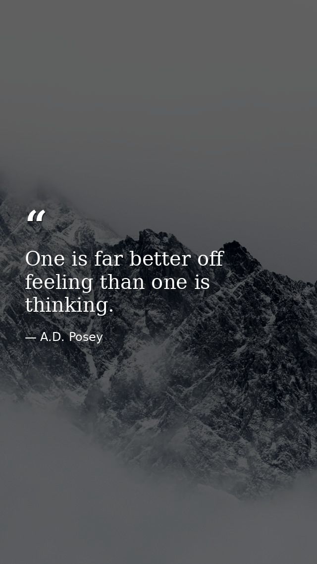 One is far better off feeling than one is thinking. — A.D. Posey