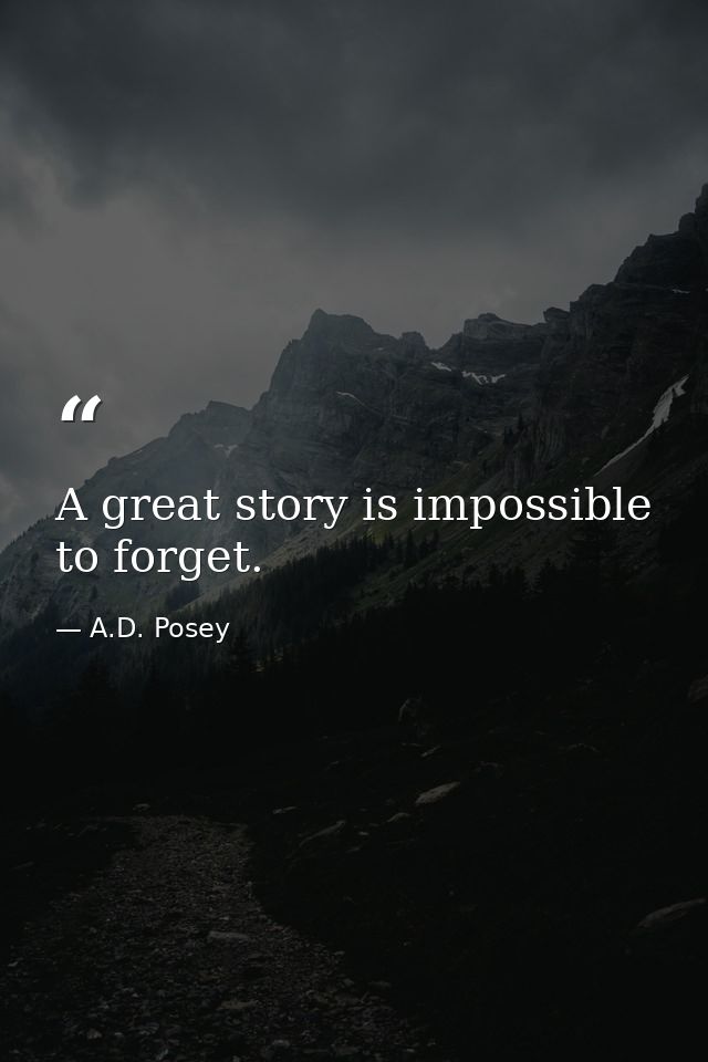 A great story is impossible to forget. — A.D. Posey