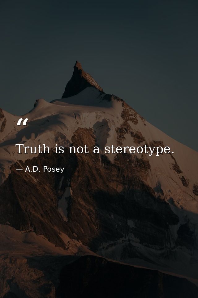 Truth is not a stereotype. — A.D. Posey