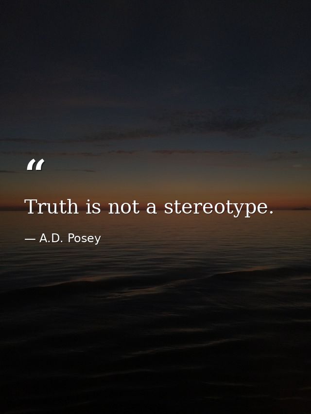 Truth is not a stereotype. — A.D. Posey