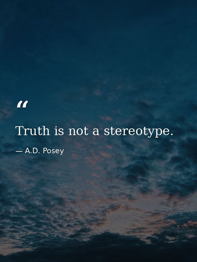 Truth is not a stereotype. — A.D. Posey