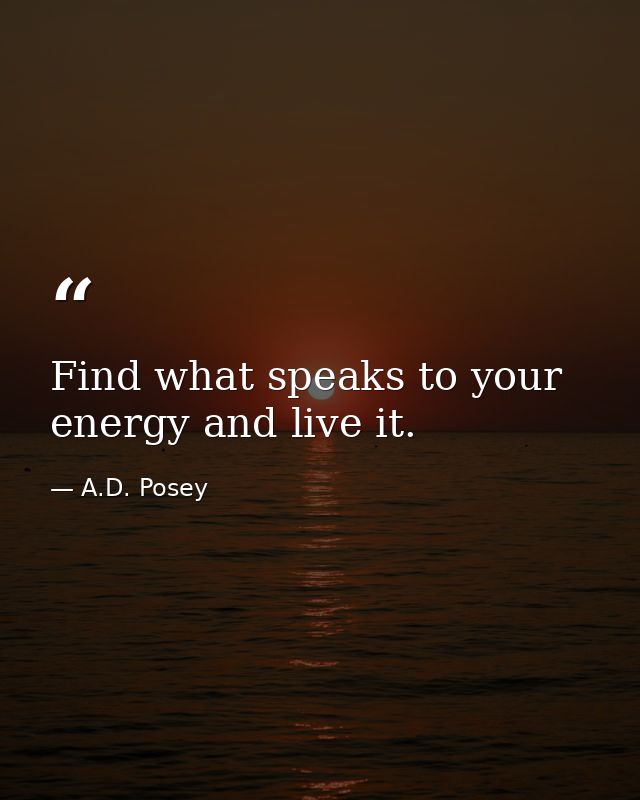 Find what speaks to your energy and live it. — A.D. Posey