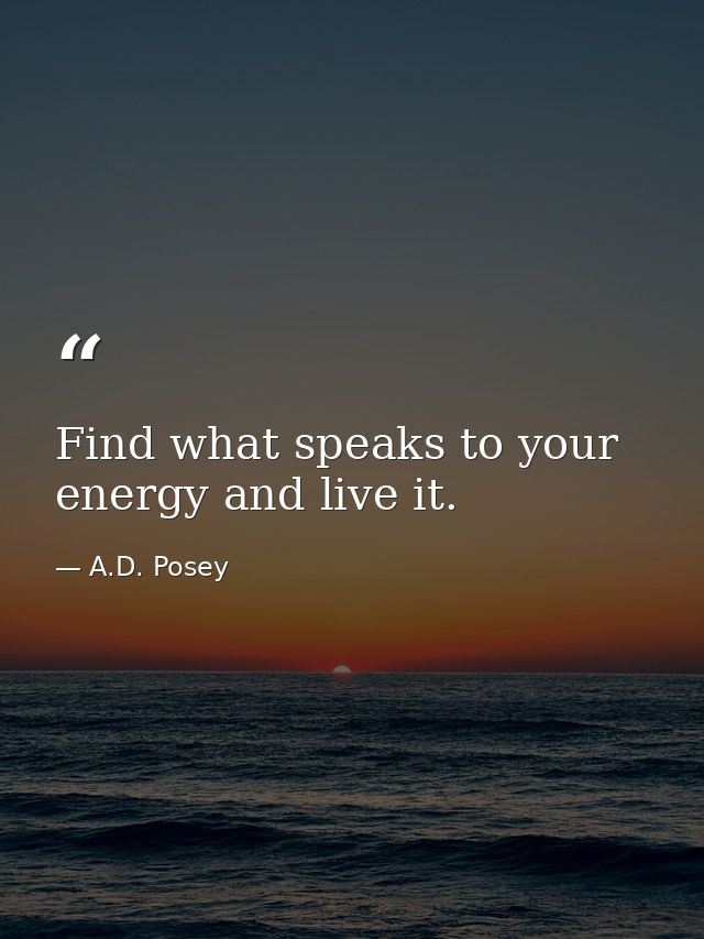 Find what speaks to your energy and live it. — A.D. Posey