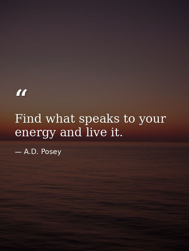 Find what speaks to your energy and live it. — A.D. Posey