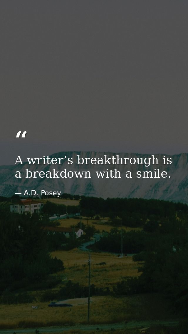A writer’s breakthrough is a breakdown with a smile. — A.D. Posey