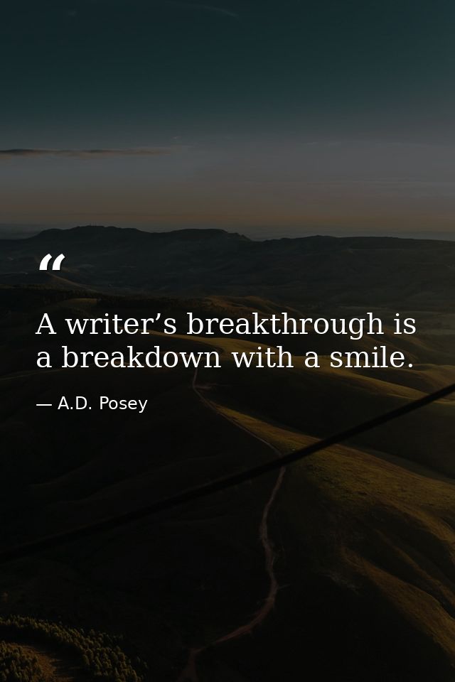 A writer’s breakthrough is a breakdown with a smile. — A.D. Posey