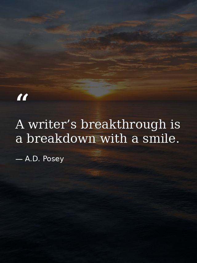 A writer’s breakthrough is a breakdown with a smile. — A.D. Posey