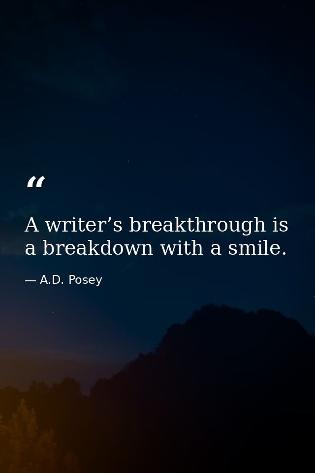 A writer’s breakthrough is a breakdown with a smile. — A.D. Posey