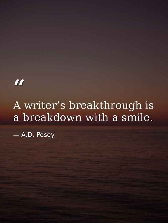 A writer’s breakthrough is a breakdown with a smile. — A.D. Posey