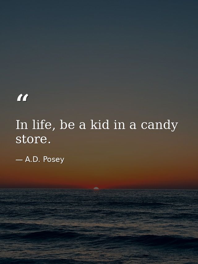 In life, be a kid in a candy store. — A.D. Posey