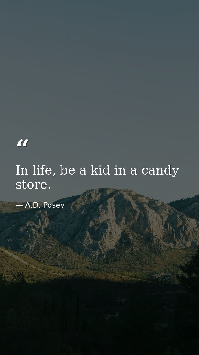 In life, be a kid in a candy store. — A.D. Posey