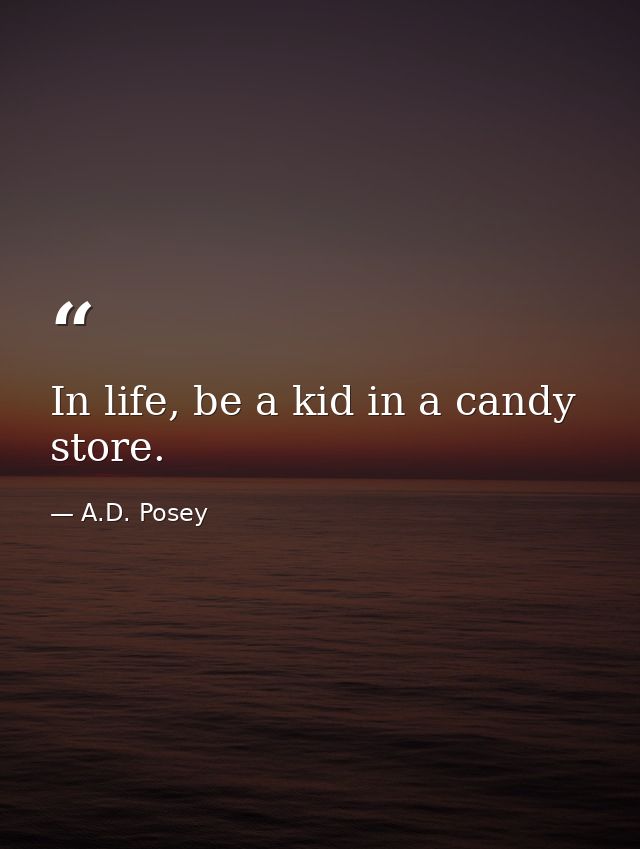 In life, be a kid in a candy store. — A.D. Posey