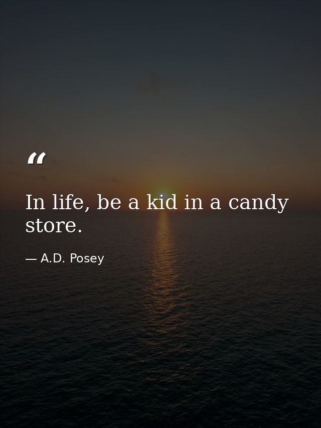 In life, be a kid in a candy store. — A.D. Posey